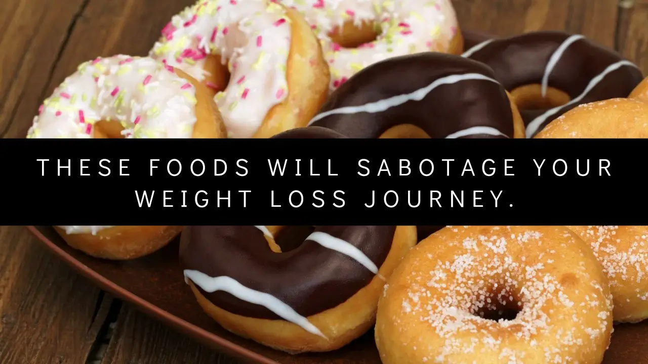 These Foods will sabotage your weight loss journey.