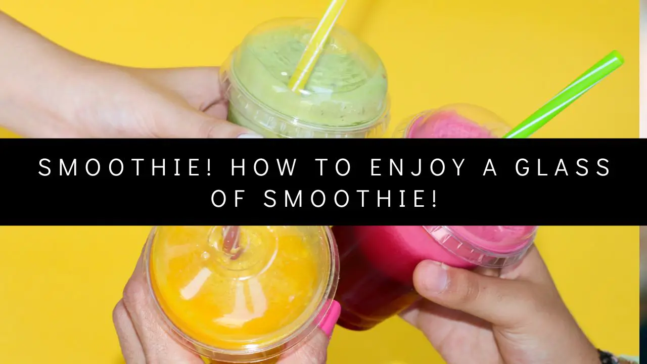 Smoothie! How To Enjoy a glass of Smoothie!