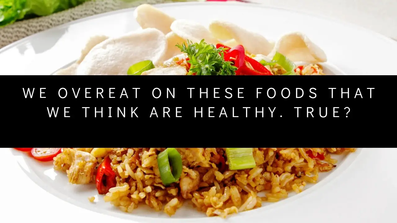 We overeat on these foods that we think are healthy. True?